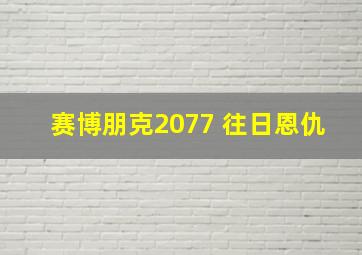 赛博朋克2077 往日恩仇